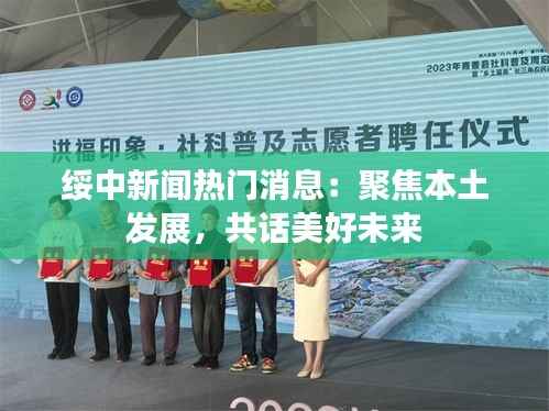 绥中新闻热门消息:聚焦本土发展,共话美好未来