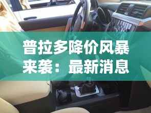 普拉多降价风暴来袭:最新消息揭示购车新机遇