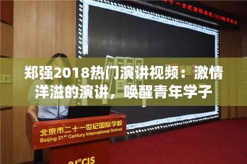 郑强2018热门演讲视频:激情洋溢的演讲,唤醒青年学子