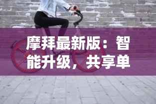 摩拜最新版:智能升级,共享单车新篇章