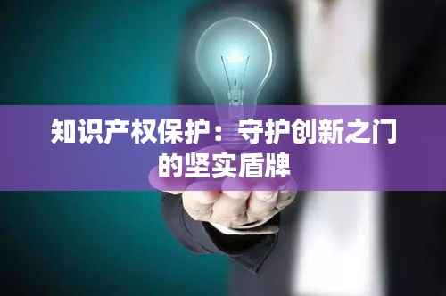 知识产权保护:守护创新之门的坚实盾牌
