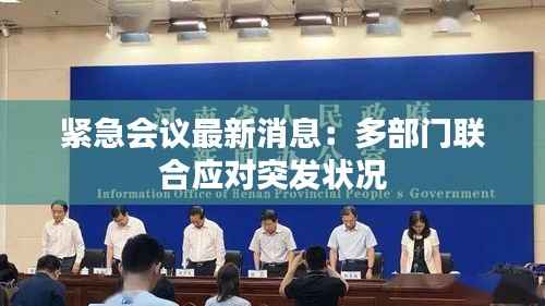 紧急会议最新消息:多部门联合应对突发状况