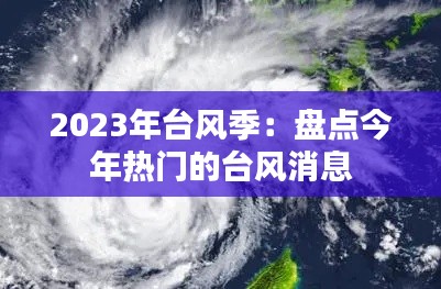 2023年台风季:盘点今年热门的台风消息