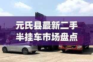 元氏县最新二手半挂车市场盘点:价格、车型及选购指南