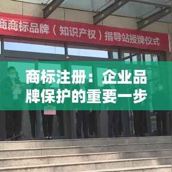 商标注册:企业品牌保护的重要一步