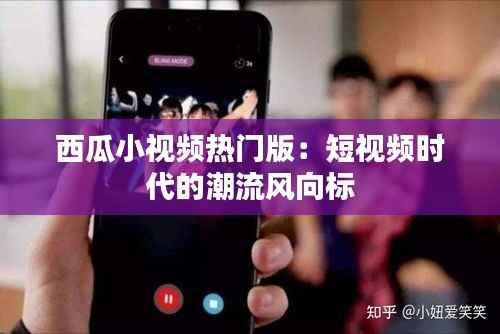 西瓜小视频热门版：短视频时代的潮流风向标