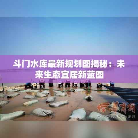 斗门水库最新规划图揭秘:未来生态宜居新蓝图