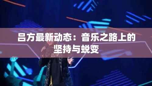 吕方最新动态:音乐之路上的坚持与蜕变