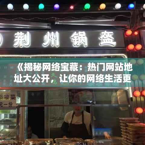 《揭秘网络宝藏:热门网站地址大公开,让你的网络生活更精彩!》