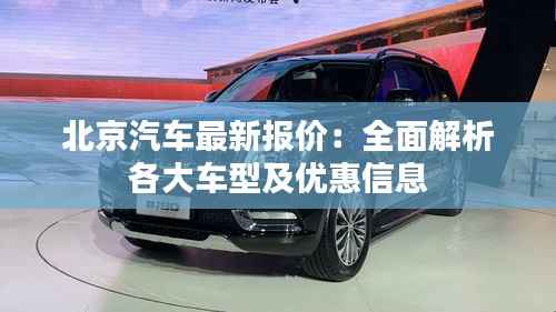 北京汽车最新报价:全面解析各大车型及优惠信息