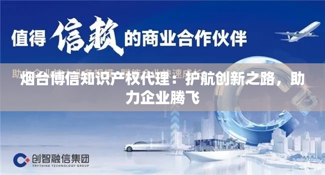 烟台博信知识产权代理:护航创新之路,助力企业腾飞