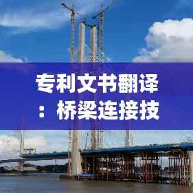 专利文书翻译:桥梁连接技术与国际交流的纽带