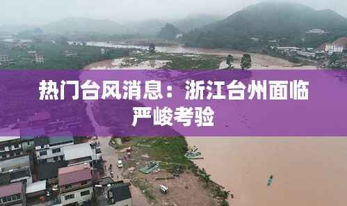 热门台风消息:浙江台州面临严峻考验