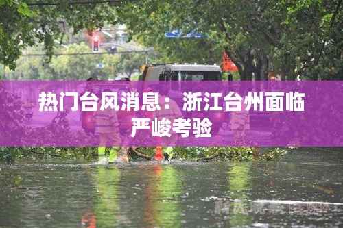 热门台风消息:浙江台州面临严峻考验