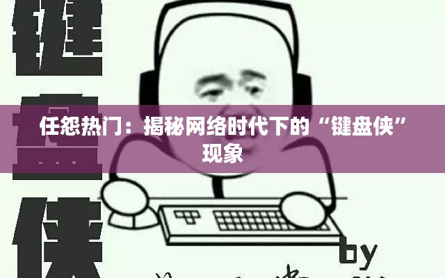 任怨热门:揭秘网络时代下的“键盘侠”现象