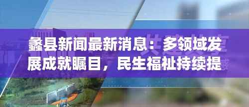 蠡县新闻最新消息:多领域发展成就瞩目,民生福祉持续提升