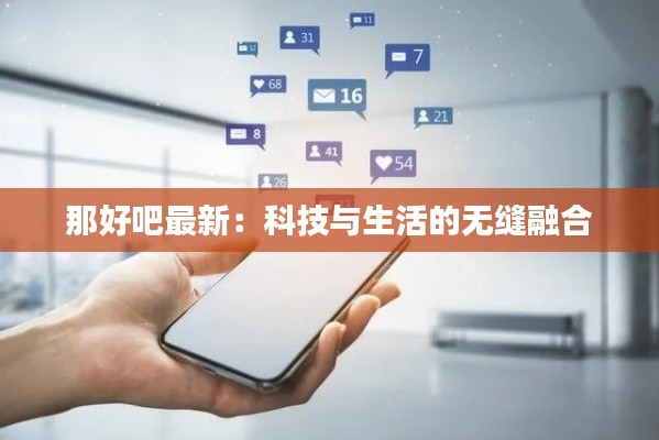 那好吧最新:科技与生活的无缝融合