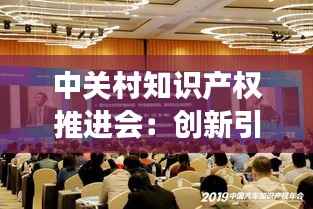 中关村知识产权推进会:创新引擎的知识产权护航之旅