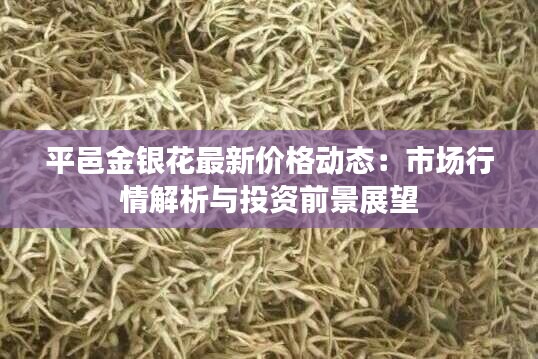 平邑金银花最新价格动态:市场行情解析与投资前景展望