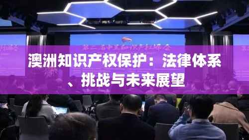 澳洲知识产权保护:法律体系、挑战与未来展望