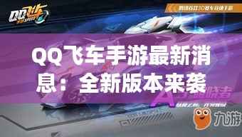 QQ飞车手游最新消息:全新版本来袭,精彩活动等你参与!
