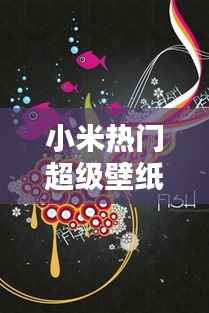 小米热门超级壁纸:解锁手机视觉盛宴的秘密花园