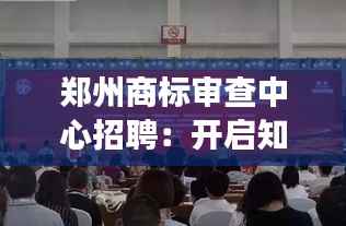 郑州商标审查中心招聘:开启知识产权事业新篇章