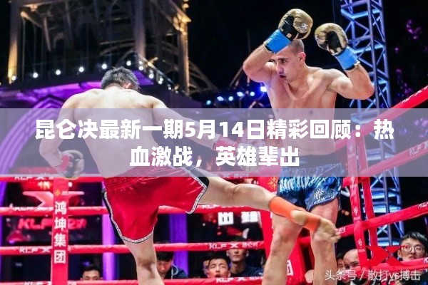 昆仑决最新一期5月14日精彩回顾:热血激战,英雄辈出