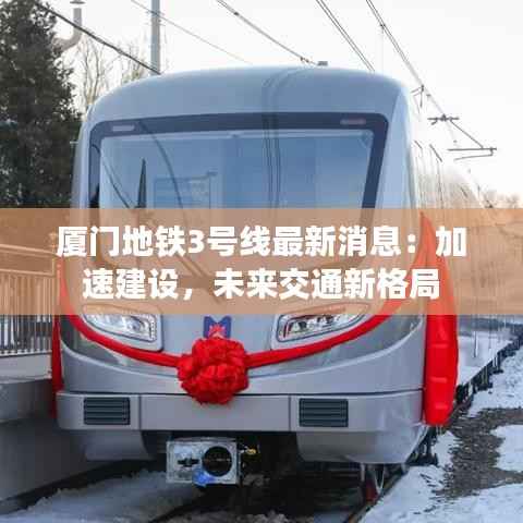厦门地铁3号线最新消息:加速建设,未来交通新格局
