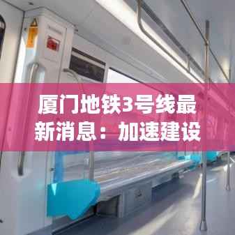 厦门地铁3号线最新消息:加速建设,未来交通新格局
