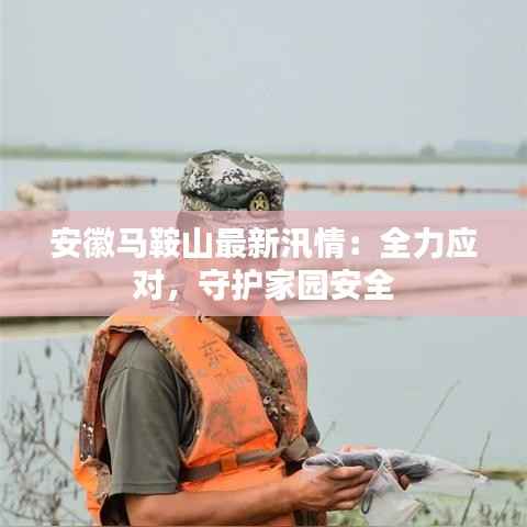 安徽马鞍山最新汛情:全力应对,守护家园安全