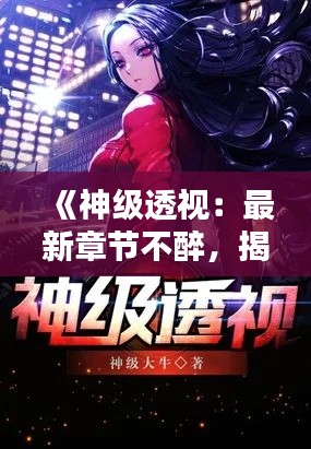 《神级透视:最新章节不醉,揭秘神秘世界的奥秘》