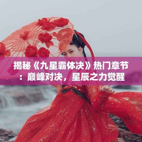 揭秘《九星霸体决》热门章节：巅峰对决，星辰之力觉醒