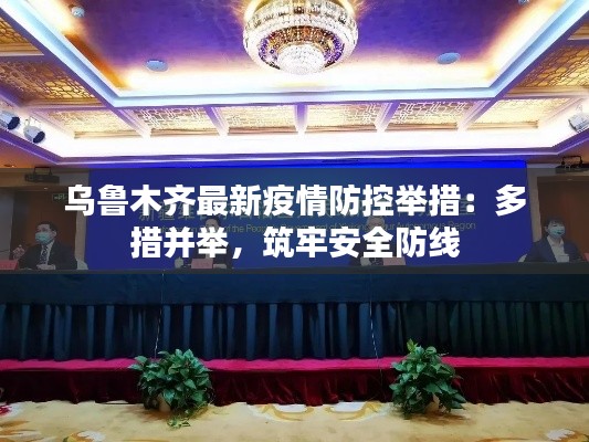 乌鲁木齐最新疫情防控举措：多措并举，筑牢安全防线