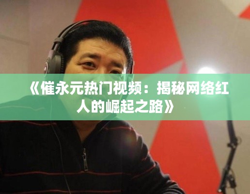 《催永元热门视频：揭秘网络红人的崛起之路》