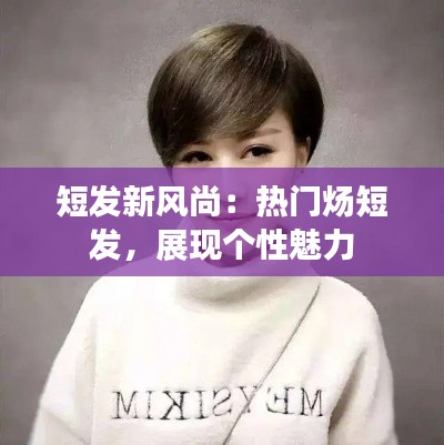 短发新风尚:热门炀短发,展现个性魅力
