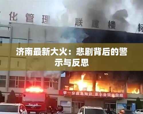 济南最新大火:悲剧背后的警示与反思