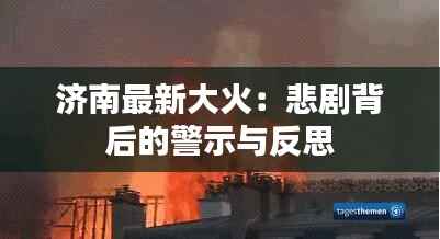 济南最新大火:悲剧背后的警示与反思