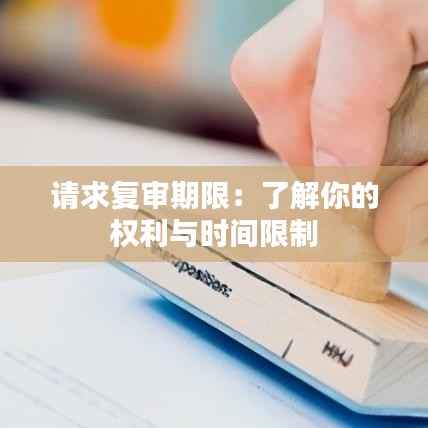 请求复审期限:了解你的权利与时间限制