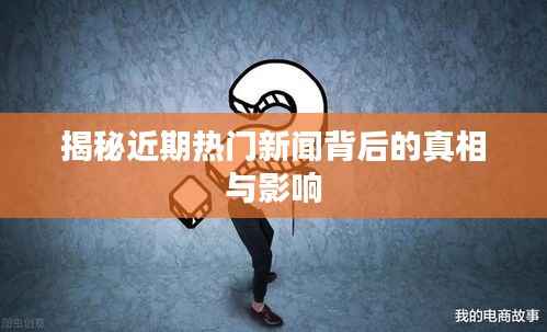 揭秘近期热门新闻背后的真相与影响