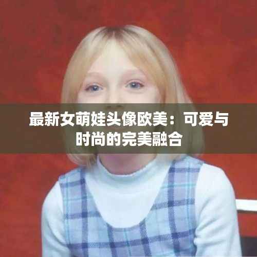 最新女萌娃头像欧美:可爱与时尚的完美融合