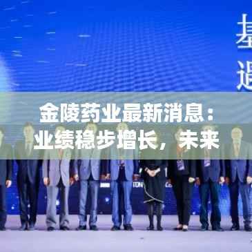 金陵药业最新消息:业绩稳步增长,未来发展可期