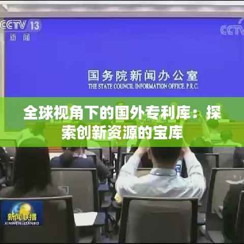 全球视角下的国外专利库：探索创新资源的宝库