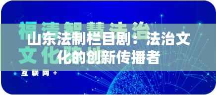 山东法制栏目剧：法治文化的创新传播者