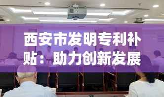 西安市发明专利补贴:助力创新发展的有力举措