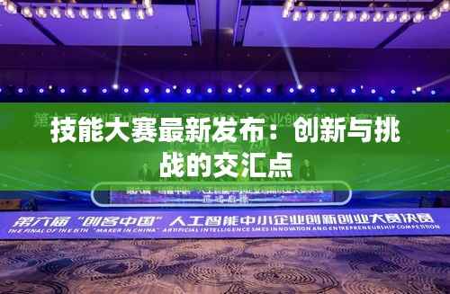 技能大赛最新发布:创新与挑战的交汇点
