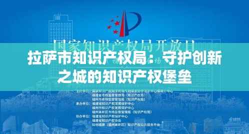 拉萨市知识产权局:守护创新之城的知识产权堡垒