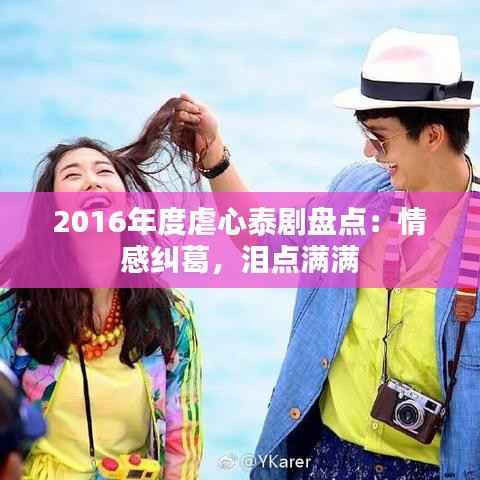 2016年度虐心泰剧盘点:情感纠葛,泪点满满