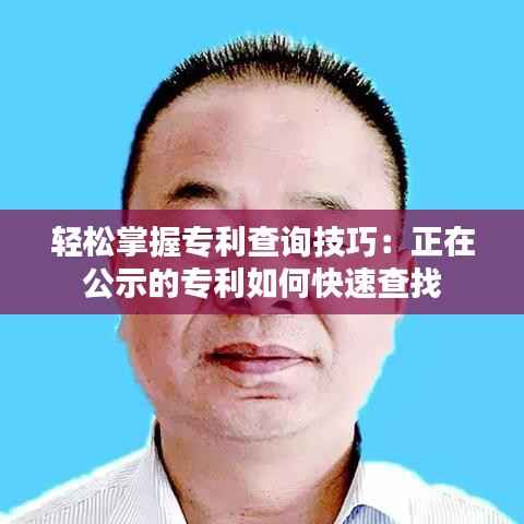 轻松掌握专利查询技巧:正在公示的专利如何快速查找