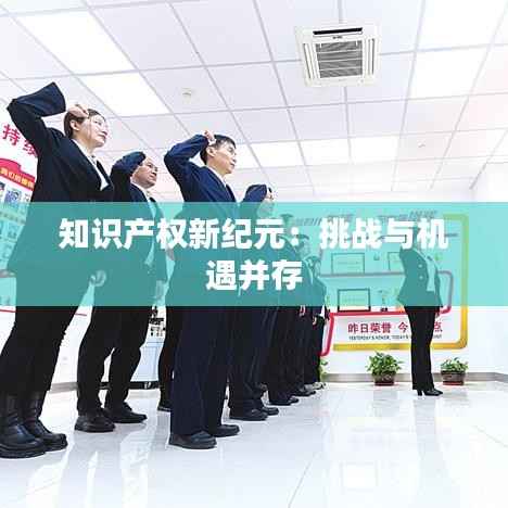 知识产权新纪元:挑战与机遇并存